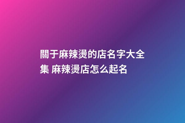 關于麻辣燙的店名字大全集 麻辣燙店怎么起名-第1張-店鋪起名-玄機派